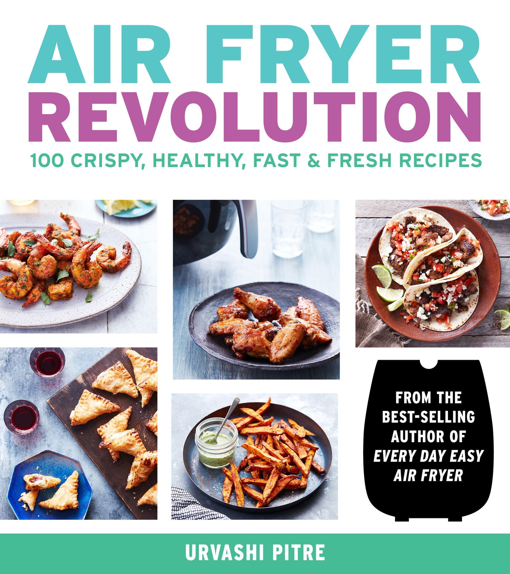 AIR FRYER REVOLUTION: 100 Crispy, Healthy, Fast & Fresh Recipes by Urvashi Pitre.