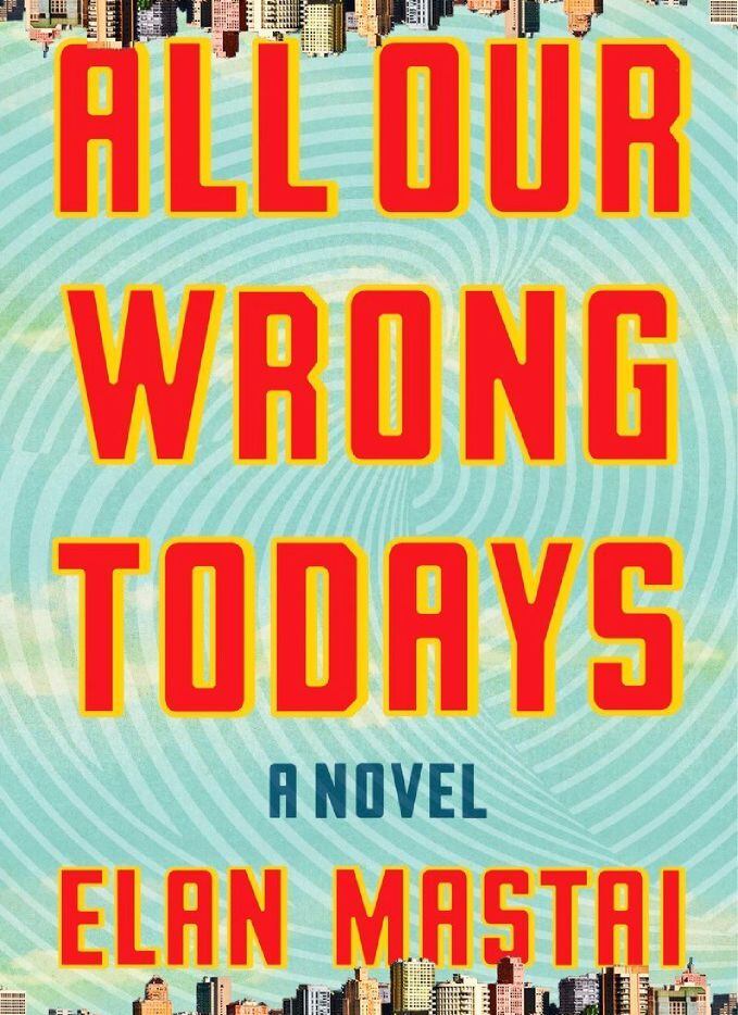 All Our Wrong Todays, by Elan Mastai 