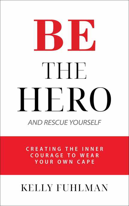 "Be the Hero and Rescue Yourself: Creating the Inner Courage to Wear Your Own Cape" by Kelly...