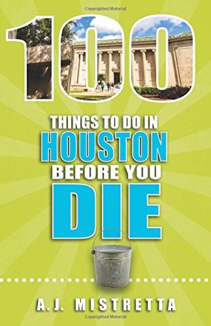 100 Things to Do in Houston Before You Die, by A.J. Mistretta