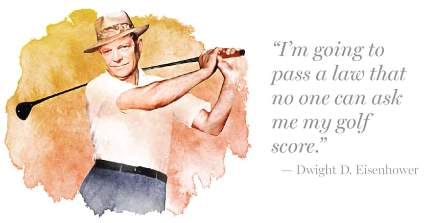 Quote by Dwight D. Eisenhower:
“I’m going to pass a law that no one can ask me my golf score.”