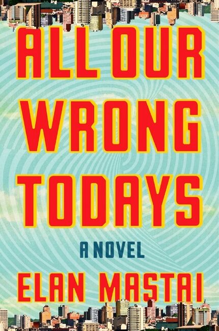 All Our Wrong Todays,   by Elan Mastai. 