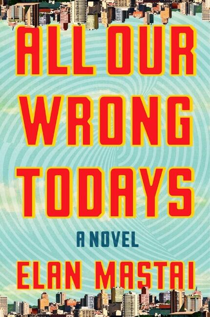 All Our Wrong Todays,   by Elan Mastai. 