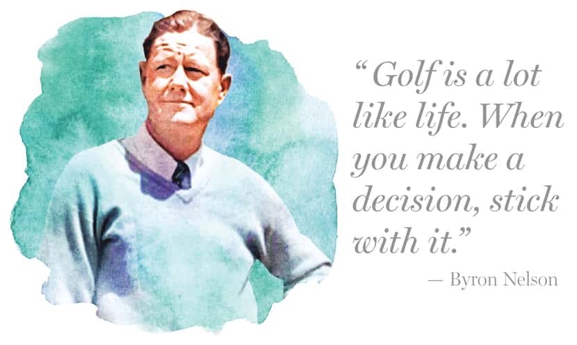 Quote by Byron Nelson:
“Golf is a lot like life. When you make a decision, stick with it.”