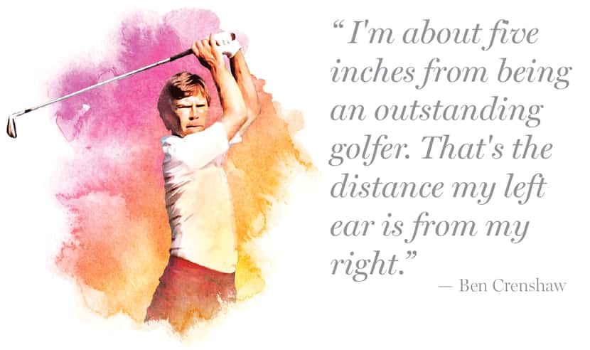 Quote by Ben Crenshaw:
"I'm about five inches from being an outstanding golfer. That's the...