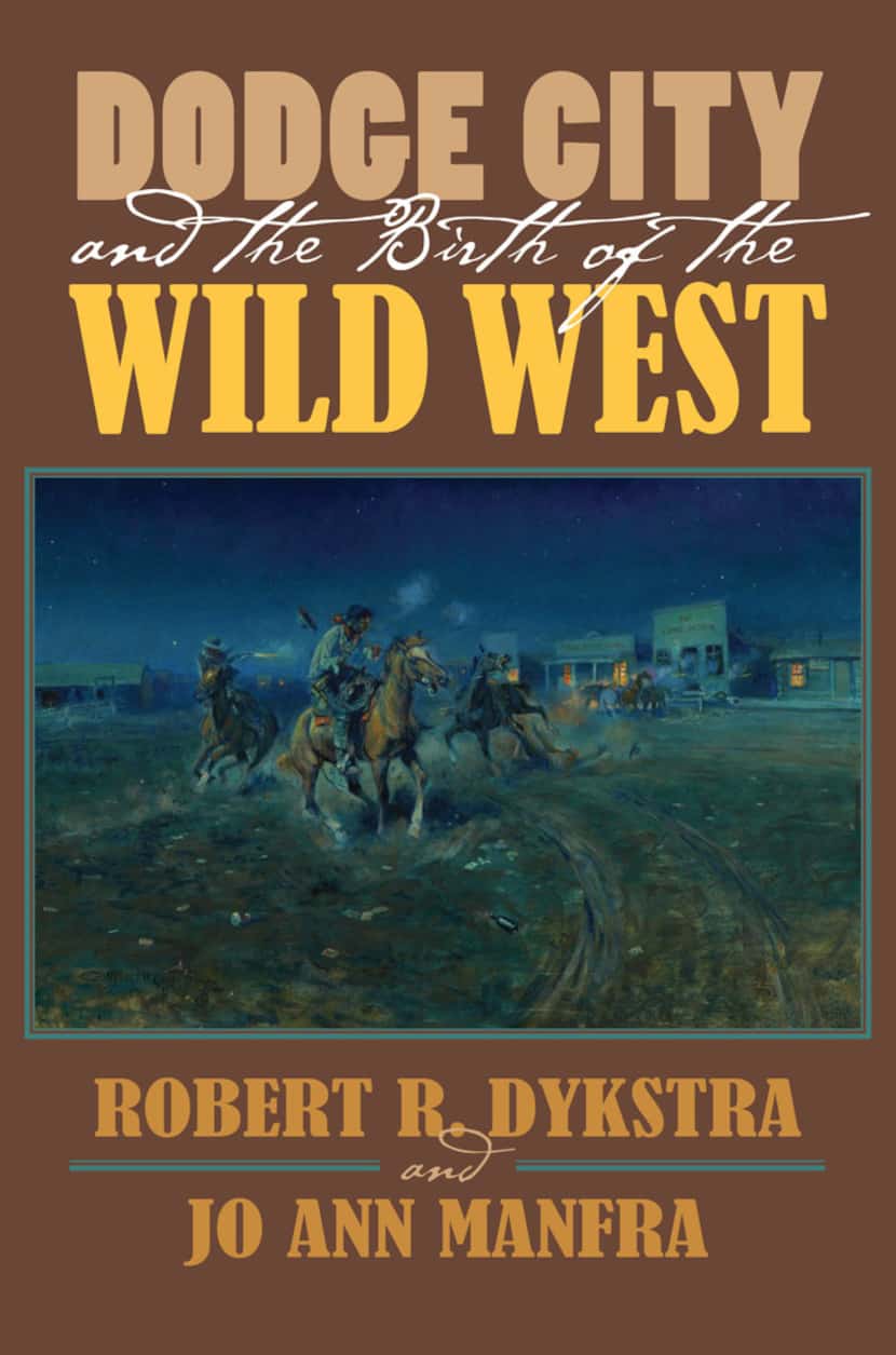 Dodge City and the Birth of the Wild West, by Robert R. Dykstra and Jo Ann Manfra