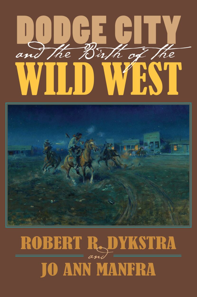 Dodge City and the Birth of the Wild West, by Robert R. Dykstra and Jo Ann Manfra