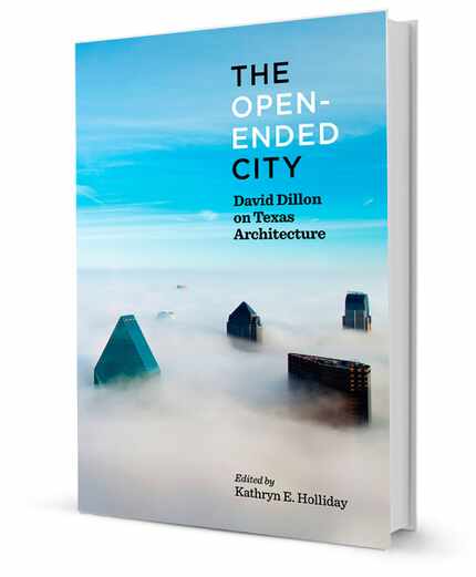 "The Open-Ended City: David Dillon on Texas Architecture," edited by Kathryn E. Holliday,...