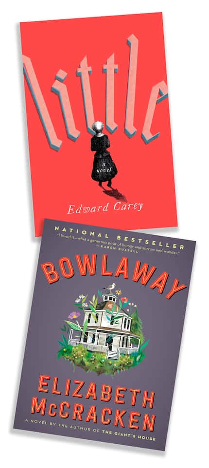 Novels "Little" by Edward Carey, and "Bowlaway" by Elizabeth McCracken.