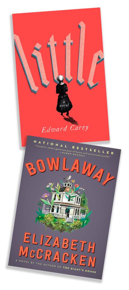 Novels "Little" by Edward Carey, and "Bowlaway" by Elizabeth McCracken.