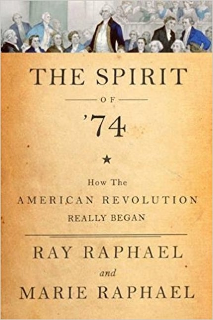 The Spirit of 74: How the American Revolution Really Began, by  Ray Raphael and  Marie Raphael