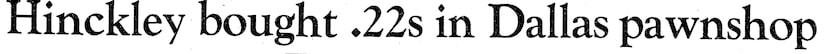 Headline from The Dallas Morning News, March 31, 1981: "Hinckley bought .22s in Dallas...