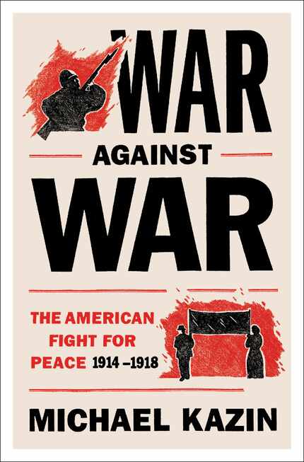 War Against War: The American Fight for Peace, 1914-1918, by Michael Kazin