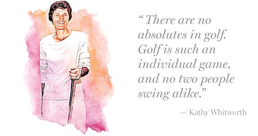 Quote by Kathy Whitworth:
"There are no absolutes in golf. Golf is such an individual game,...