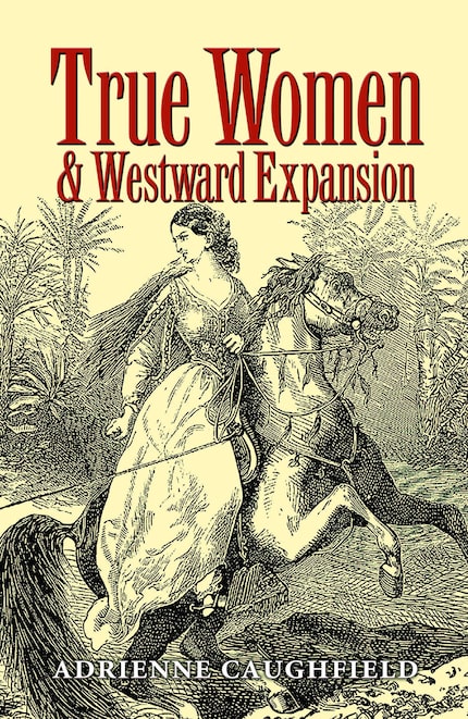 For "True Women and Westward Expansion," author Adrienne Caughfield mined the...